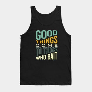 Fishing Pun Good Things Come to those Who Bait Tank Top